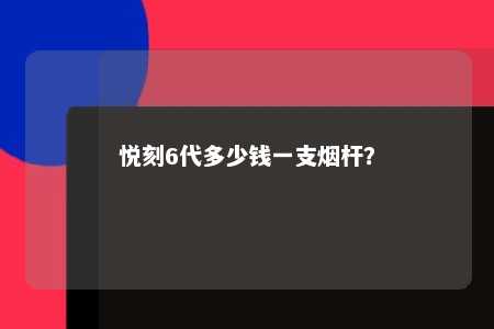 悦刻6代多少钱一支烟杆？ 